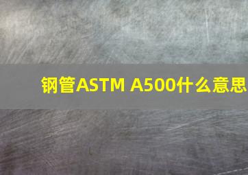 钢管ASTM A500什么意思